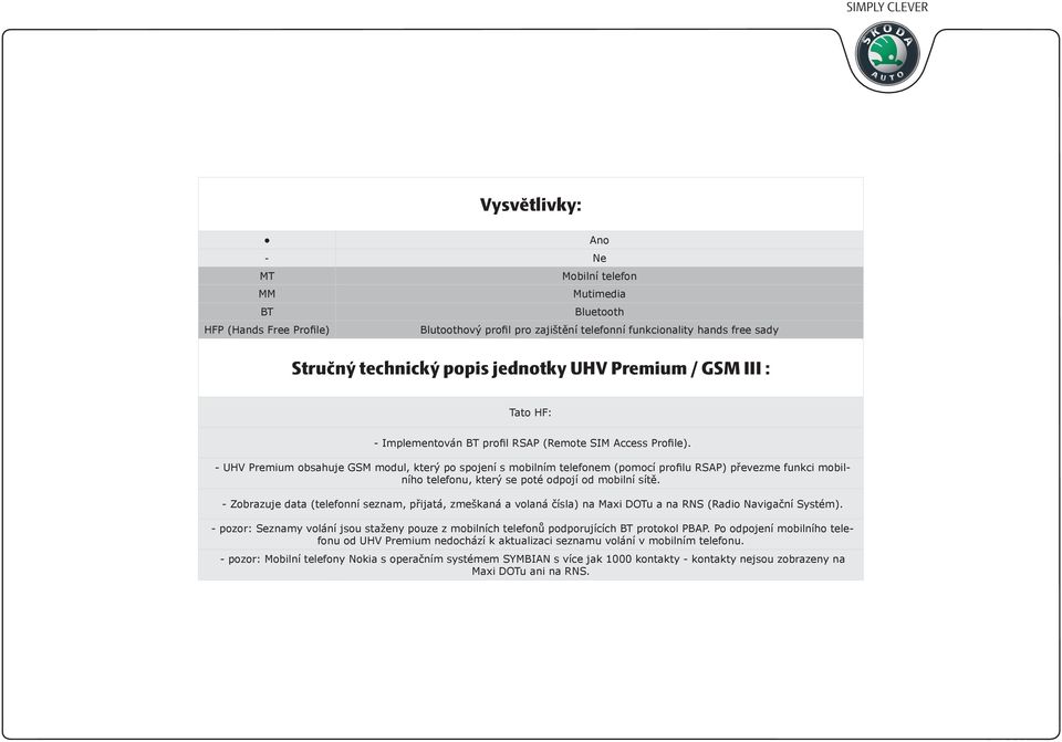 - Premium obsahuje GSM modul, který po spojení s mobilním telefonem (pomocí profilu RSAP) převezme funkci mobilního telefonu, který se poté odpojí od mobilní sítě.