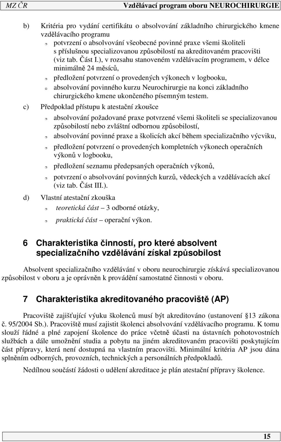 ), v rozsahu stanoveném vzdělávacím programem, v délce minimálně 24 měsíců, předložení potvrzení o provedených výkonech v logbooku, absolvování povinného kurzu Neurochirurgie na konci základního