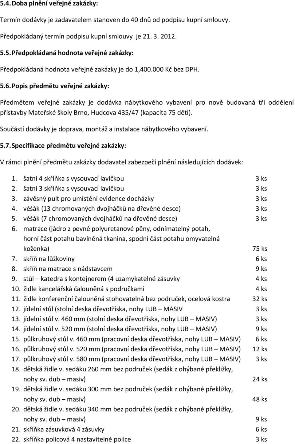 Popis předmětu veřejné zakázky: Předmětem veřejné zakázky je dodávka nábytkového vybavení pro nově budovaná tři oddělení přístavby Mateřské školy Brno, Hudcova 435/47 (kapacita 75 dětí).