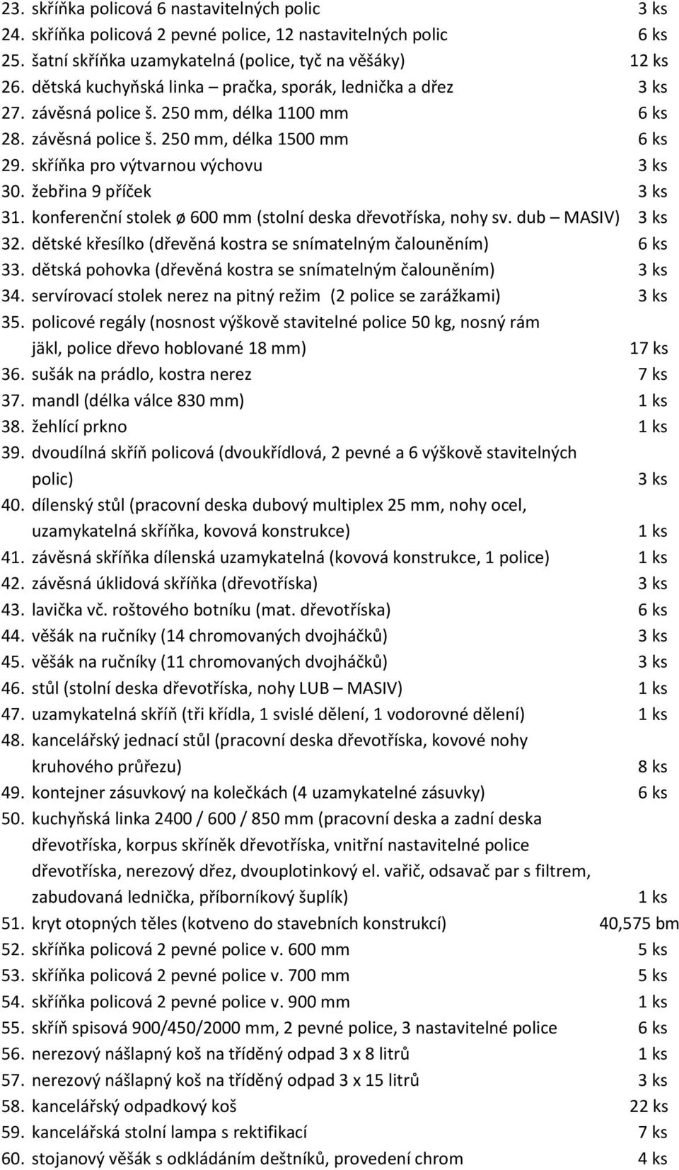 žebřina 9 příček 3 ks 31. konferenční stolek ø 600 mm (stolní deska dřevotříska, nohy sv. dub MASIV) 3 ks 32. dětské křesílko (dřevěná kostra se snímatelným čalouněním) 6 ks 33.