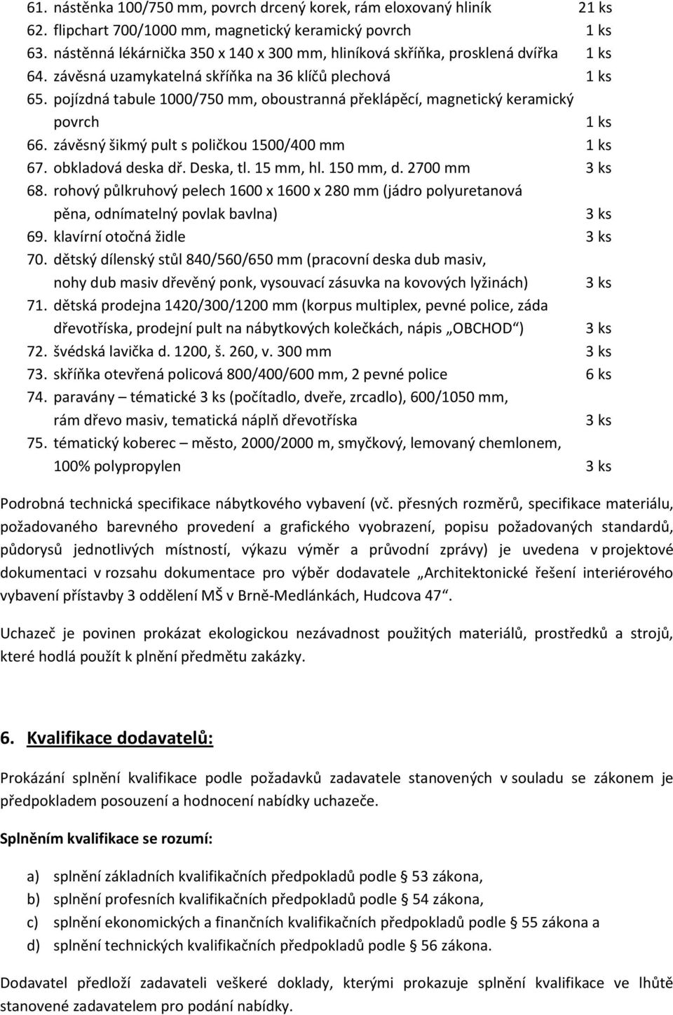 pojízdná tabule 1000/750 mm, oboustranná překlápěcí, magnetický keramický povrch 1 ks 66. závěsný šikmý pult s poličkou 1500/400 mm 1 ks 67. obkladová deska dř. Deska, tl. 15 mm, hl. 150 mm, d.