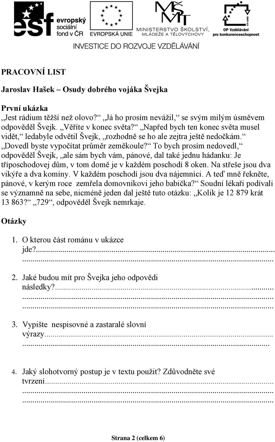 To bych prosím nedovedl, odpověděl Švejk, ale sám bych vám, pánové, dal také jednu hádanku: Je tříposchodovej dům, v tom domě je v každém poschodí 8 oken. Na střeše jsou dva vikýře a dva komíny.