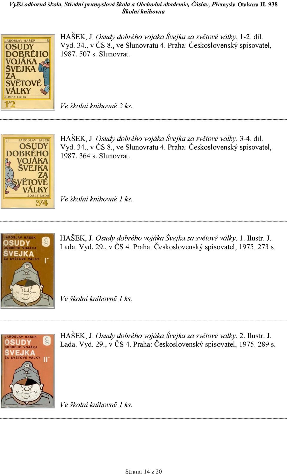 Osudy dobrého vojáka Švejka za světové války. 1. Ilustr. J. Lada. Vyd. 29., v ČS 4. Praha: Československý spisovatel, 1975. 273 s. HAŠEK, J.