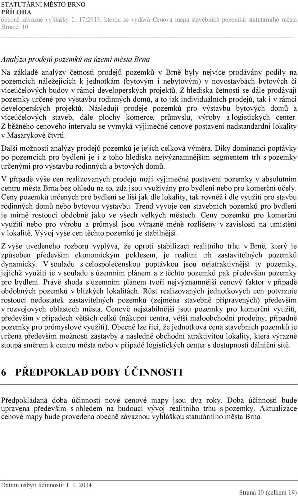 Z hlediska četnosti se dále prodávají pozemky určené pro výstavbu rodinných domů, a to jak individuálních prodejů, tak i v rámci developerských projektů.