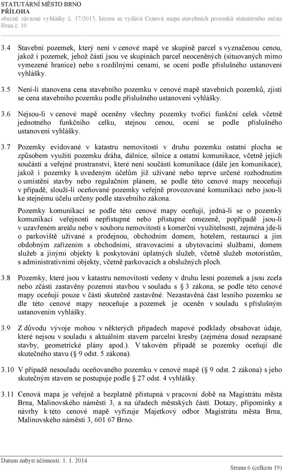 5 Není-li stanovena cena stavebního pozemku v cenové mapě stavebních pozemků, zjistí se cena stavebního pozemku podle příslušného ustanovení vyhlášky. 3.