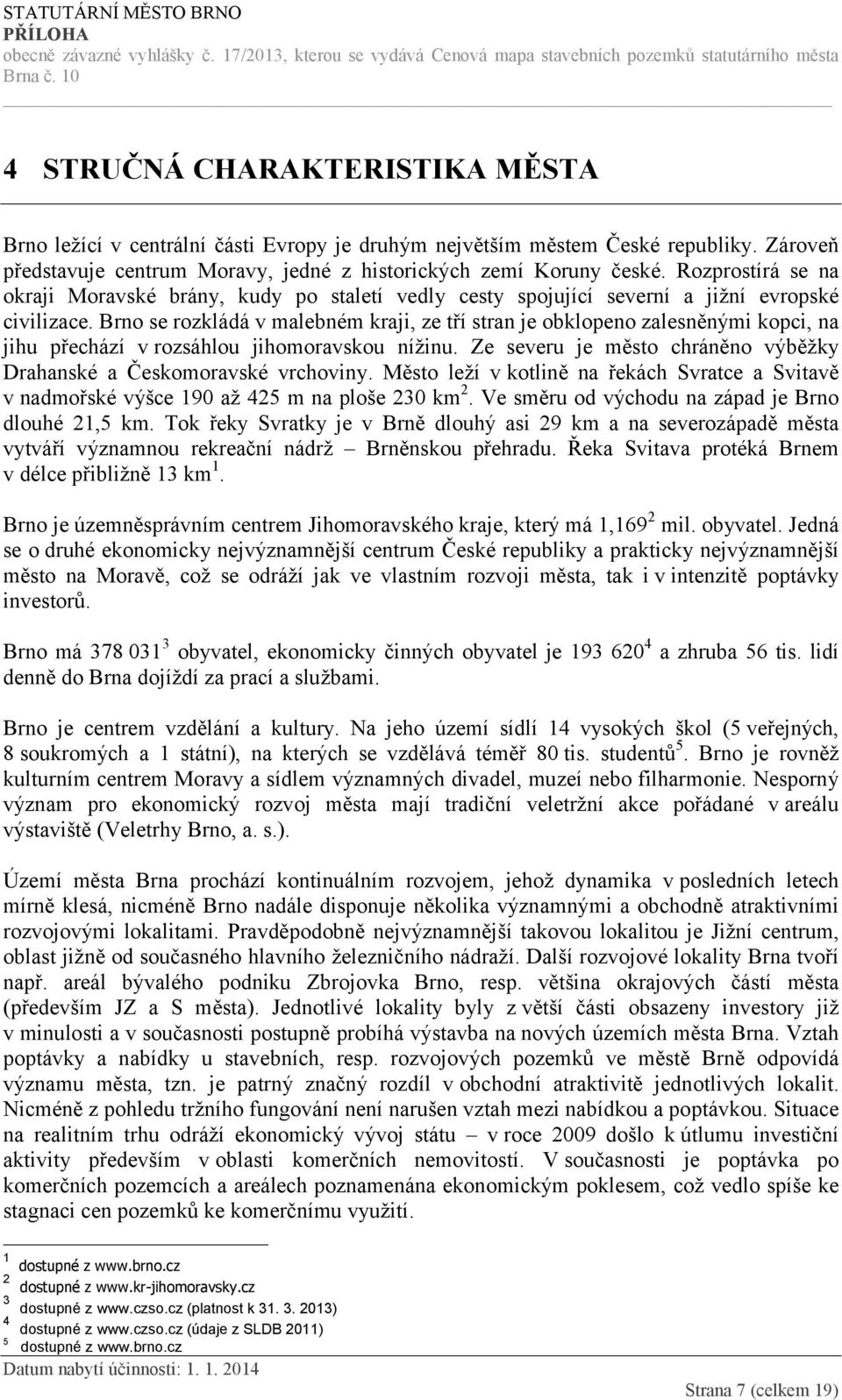 Brno se rozkládá v malebném kraji, ze tří stran je obklopeno zalesněnými kopci, na jihu přechází v rozsáhlou jihomoravskou nížinu.