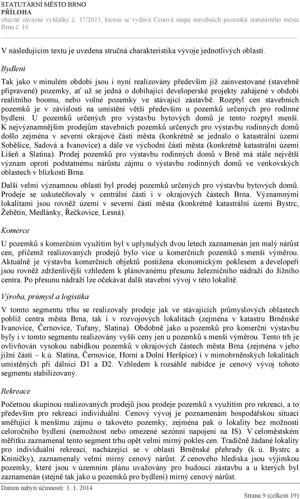 boomu, nebo volné pozemky ve stávající zástavbě. Rozptyl cen stavebních pozemků je v závislosti na umístění větší především u pozemků určených pro rodinné bydlení.