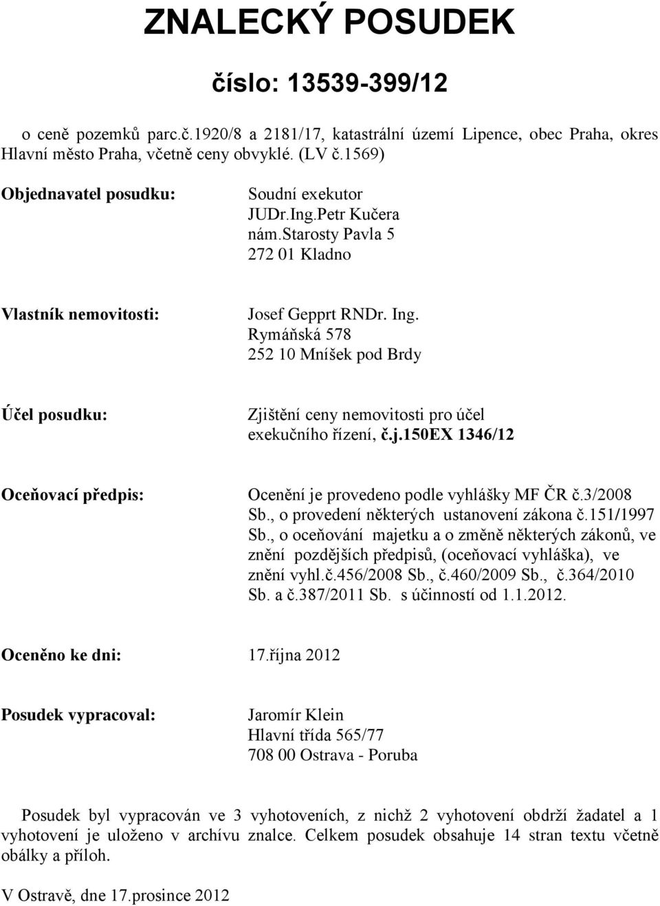 Rymáňská 578 252 10 Mníšek pod Brdy Účel posudku: Zjištění ceny nemovitosti pro účel exekučního řízení, č.j.150ex 1346/12 Oceňovací předpis: Ocenění je provedeno podle vyhlášky MF ČR č.3/2008 Sb.