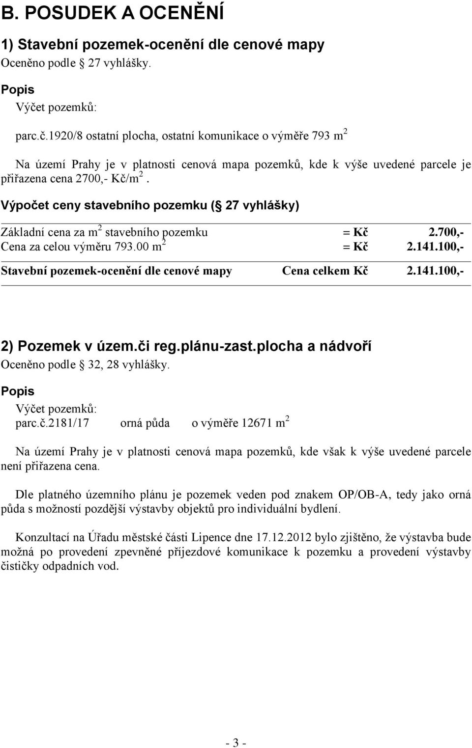 Výpočet ceny stavebního pozemku ( 27 vyhlášky) Základní cena za m 2 stavebního pozemku = Kč 2.700,- Cena za celou výměru 793.00 m 2 = Kč 2.141.