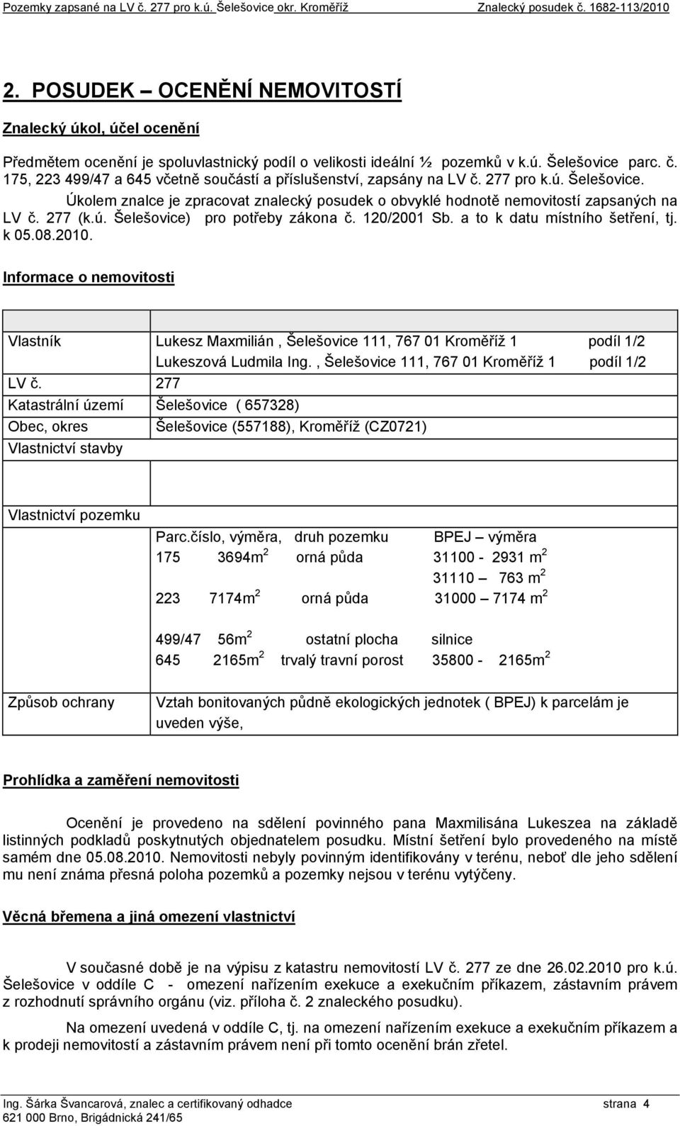 175, 223 499/47 a 645 včetně součástí a příslušenství, zapsány na LV č. 277 pro k.ú. Šelešovice. Úkolem znalce je zpracovat znalecký posudek o obvyklé hodnotě nemovitostí zapsaných na LV č. 277 (k.ú. Šelešovice) pro potřeby zákona č.