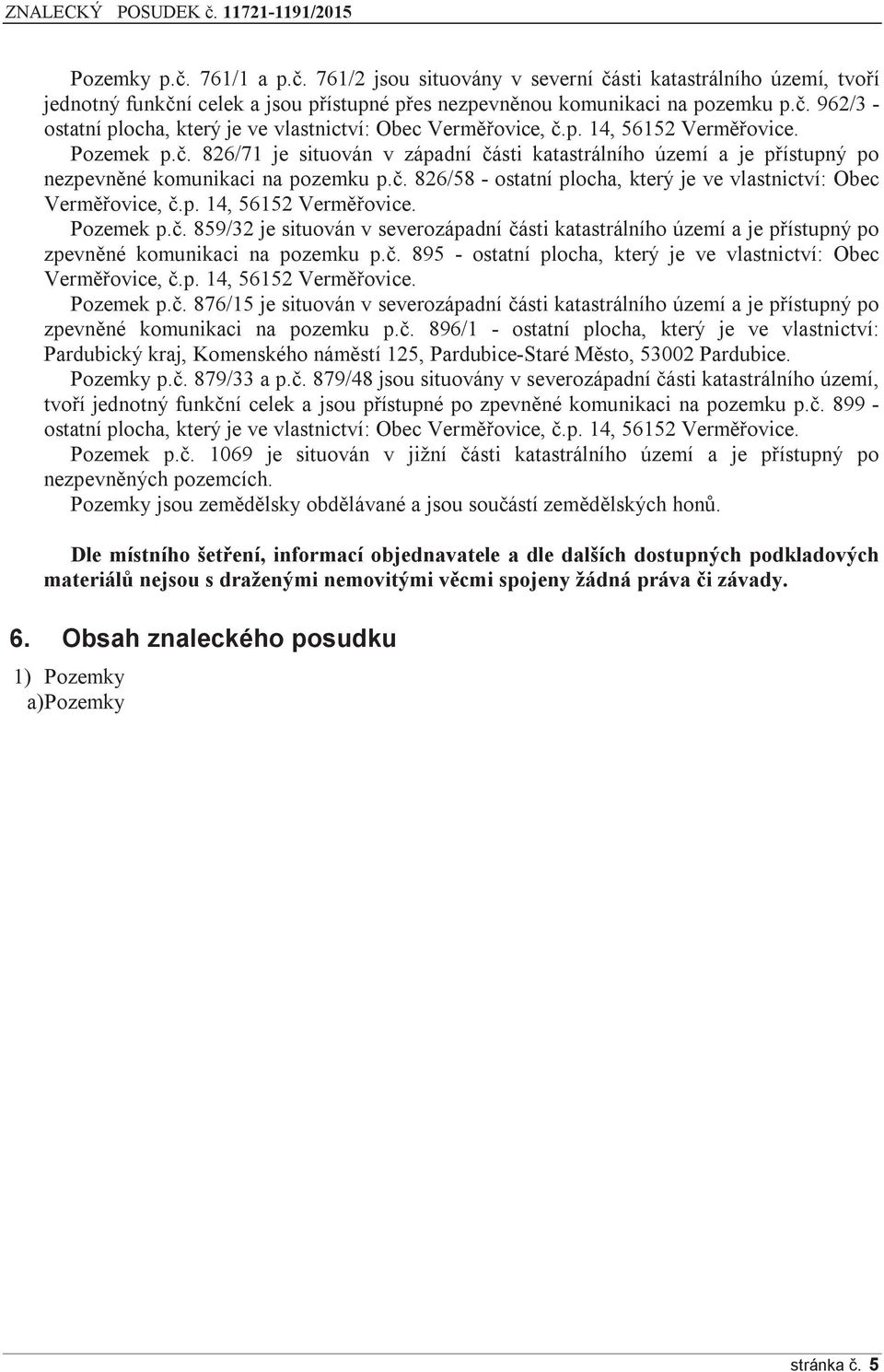 p. 14, 56152 Verměřovice. Pozemek p.č. 859/32 je situován v severozápadní části katastrálního území a je přístupný po zpevněné komunikaci na pozemku p.č. 895 - ostatní plocha, který je ve vlastnictví: Obec Verměřovice, č.