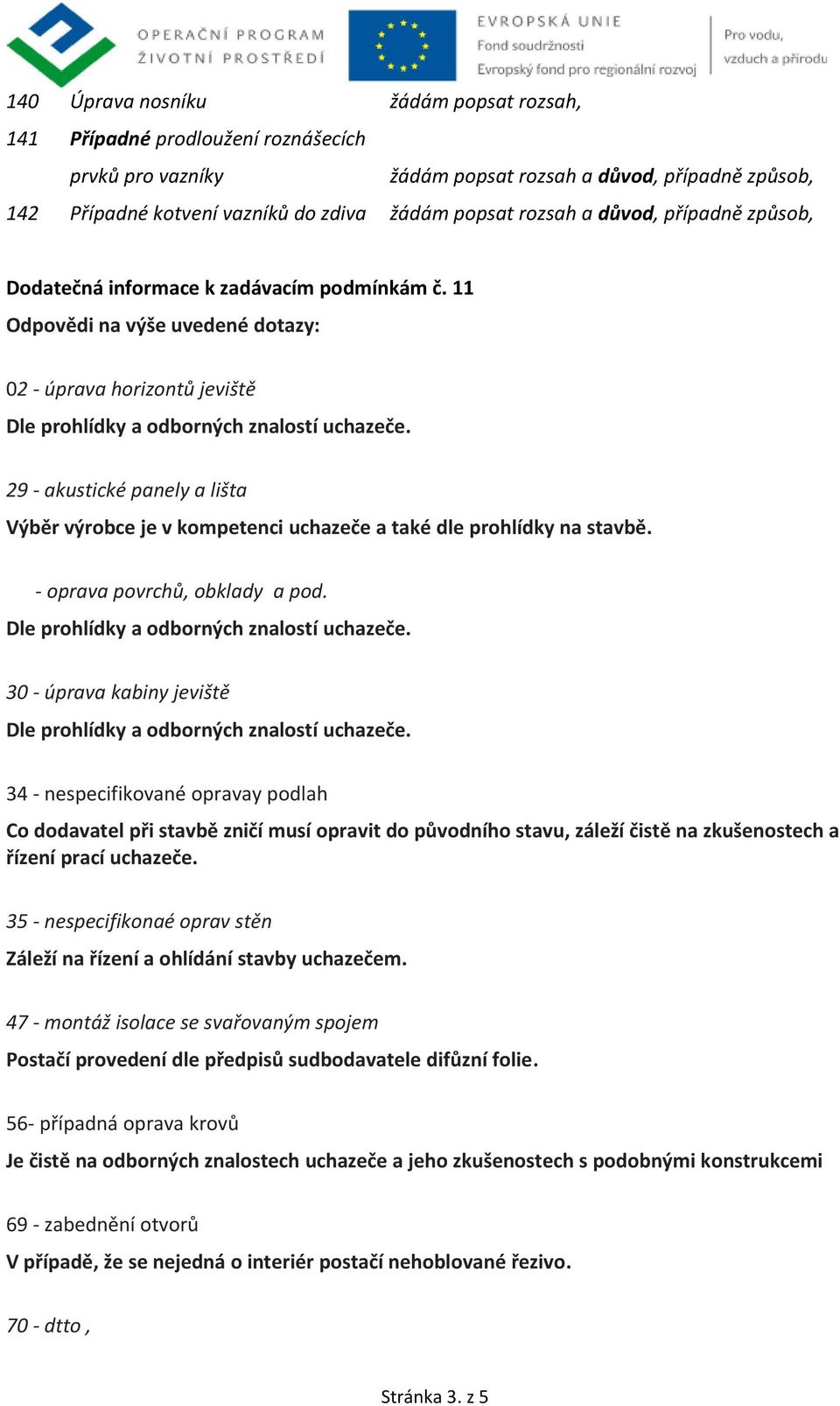 11 Odpovědi na výše uvedené dotazy: 02 - úprava horizontů jeviště 29 - akustické panely a lišta Výběr výrobce je v kompetenci uchazeče a také dle prohlídky na stavbě. - oprava povrchů, obklady a pod.