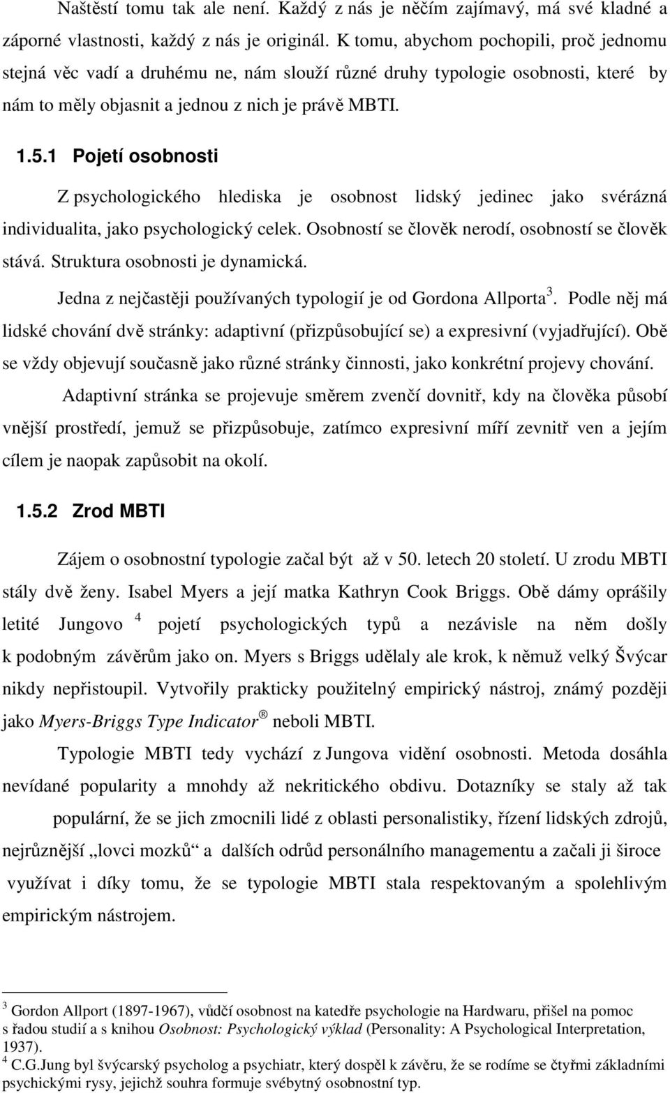 1 Pojetí osobnosti Z psychologického hlediska je osobnost lidský jedinec jako svérázná individualita, jako psychologický celek. Osobností se člověk nerodí, osobností se člověk stává.