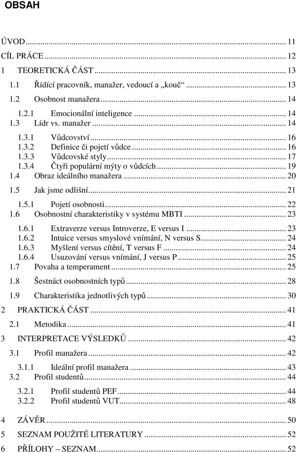 .. 22 1.6 Osobnostní charakteristiky v systému MBTI... 23 1.6.1 Extraverze versus Introverze, E versus I... 23 1.6.2 Intuice versus smyslové vnímání, N versus S... 24 1.6.3 Myšlení versus cítění, T versus F.