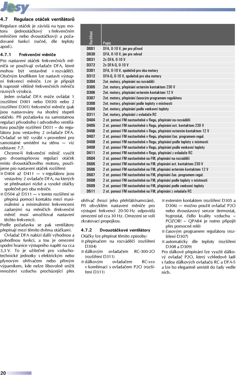 Jeden ovladač DFA může ovládat 1 (rozšíření D001 nebo D030) nebo 2 (rozšíření D301) frekvenční měniče (pak jsou nastavovány na shodný stupeň otáček).