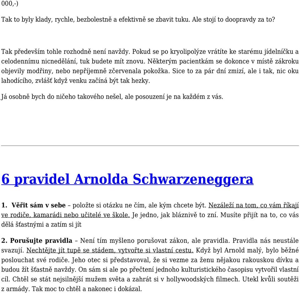 Některým pacientkám se dokonce v místě zákroku objevily modřiny, nebo nepříjemně zčervenala pokožka. Sice to za pár dní zmizí, ale i tak, nic oku lahodícího, zvlášť když venku začíná být tak hezky.