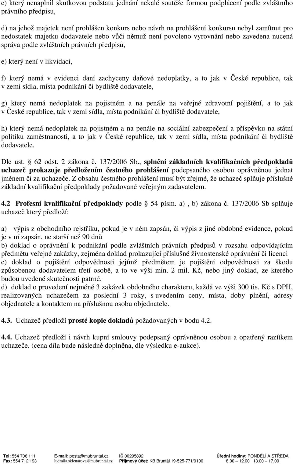 daní zachyceny daňové nedoplatky, a to jak v České republice, tak v zemi sídla, místa podnikání či bydliště dodavatele, g) který nemá nedoplatek na pojistném a na penále na veřejné zdravotní