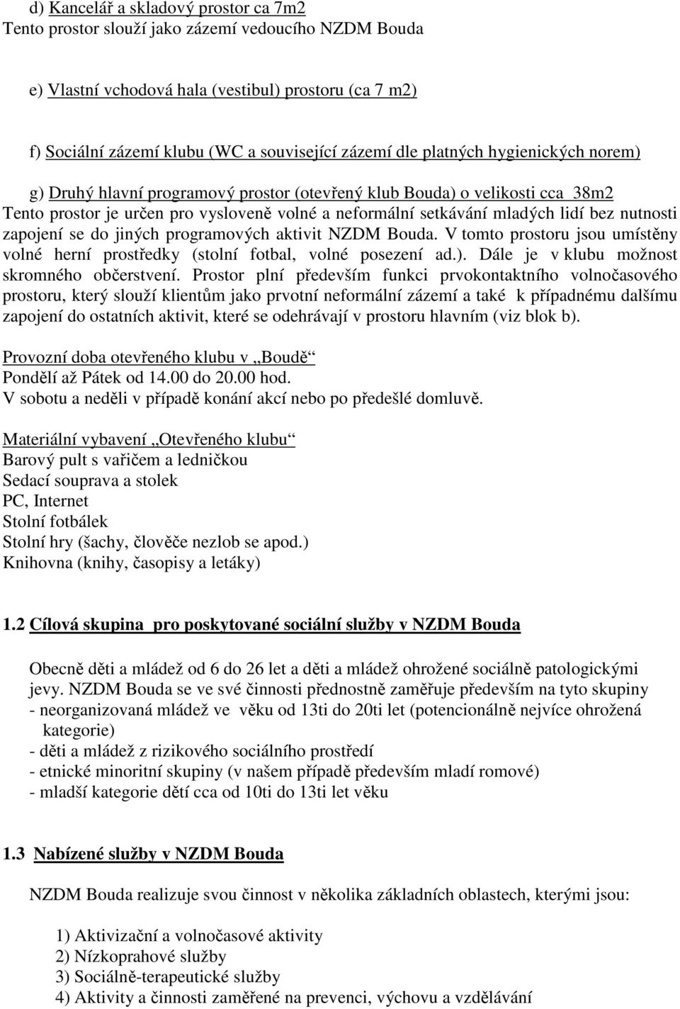 nutnosti zapojení se do jiných programových aktivit NZDM Bouda. V tomto prostoru jsou umístěny volné herní prostředky (stolní fotbal, volné posezení ad.).