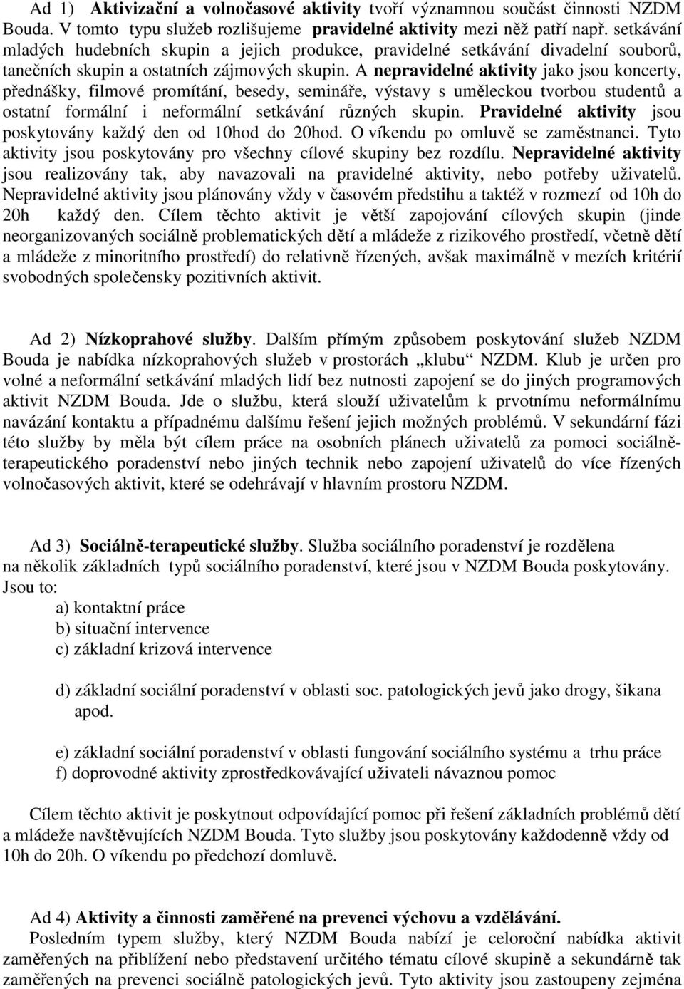 A nepravidelné aktivity jako jsou koncerty, přednášky, filmové promítání, besedy, semináře, výstavy s uměleckou tvorbou studentů a ostatní formální i neformální setkávání různých skupin.