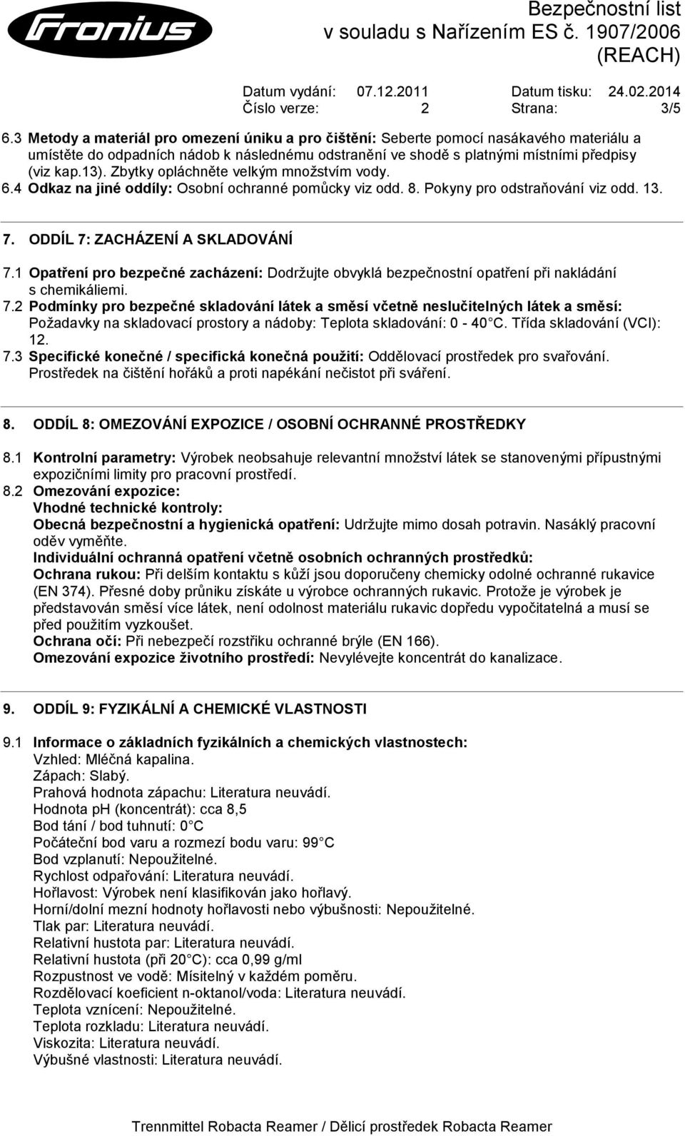 Zbytky opláchněte velkým množstvím vody. 6.4 Odkaz na jiné oddíly: Osobní ochranné pomůcky viz odd. 8. Pokyny pro odstraňování viz odd. 13. 7. ODDÍL 7: ZACHÁZENÍ A SKLADOVÁNÍ 7.