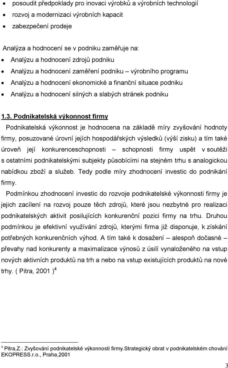 Podnikatelská výkonnost firmy Podnikatelská výkonnost je hodnocena na základě míry zvyšování hodnoty firmy, posuzované úrovní jejích hospodářských výsledků (výší zisku) a tím také úroveň její