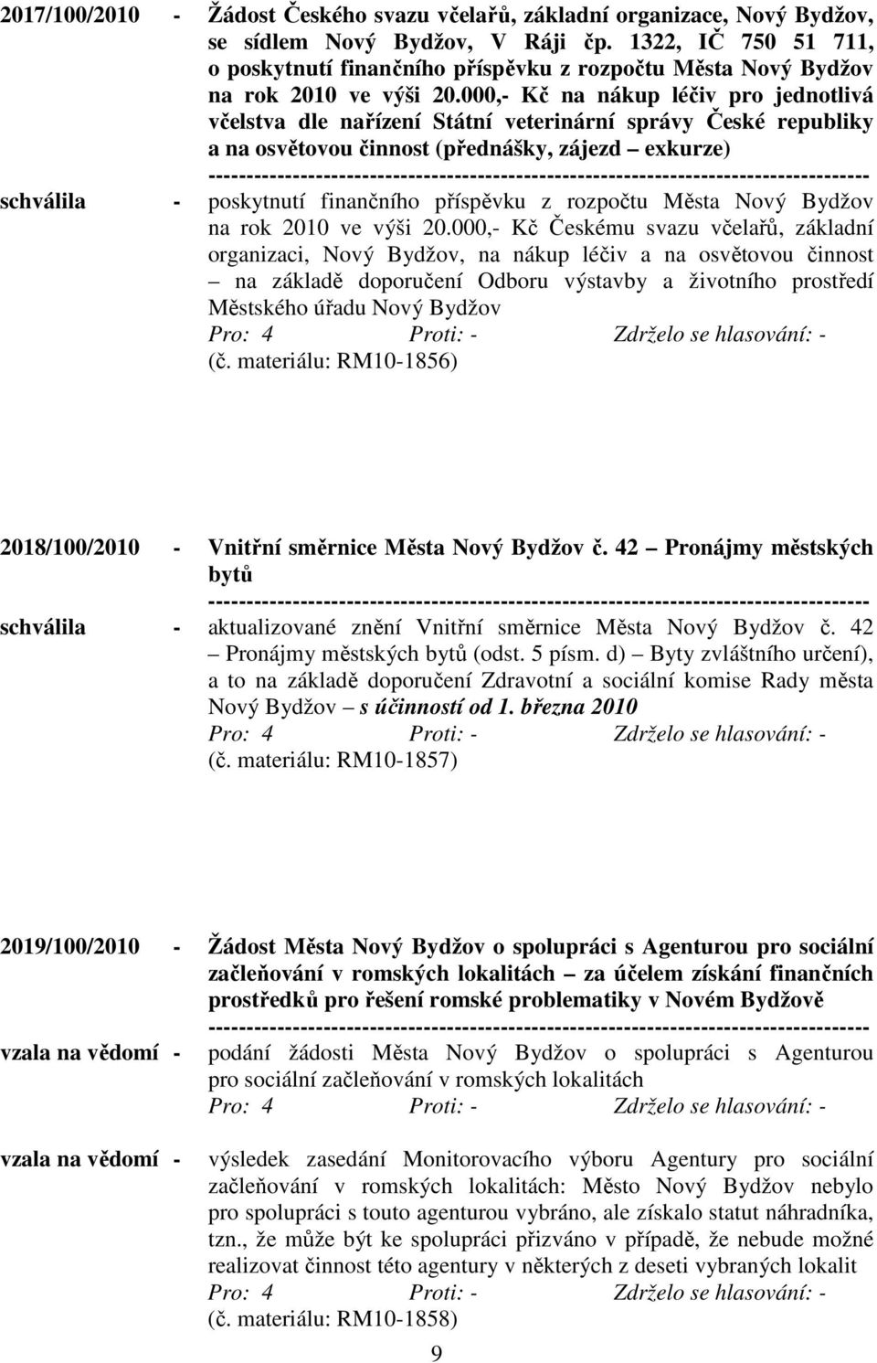 000,- Kč na nákup léčiv pro jednotlivá včelstva dle nařízení Státní veterinární správy České republiky a na osvětovou činnost (přednášky, zájezd exkurze) schválila - poskytnutí finančního příspěvku z