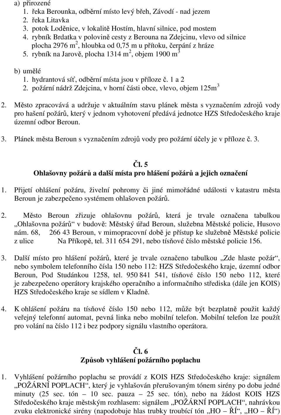 hydrantová síť, odběrní místa jsou v příloze č. 1 a 2 2. požární nádrž Zdejcina, v horní části obce, vlevo, objem 125m 3 2.