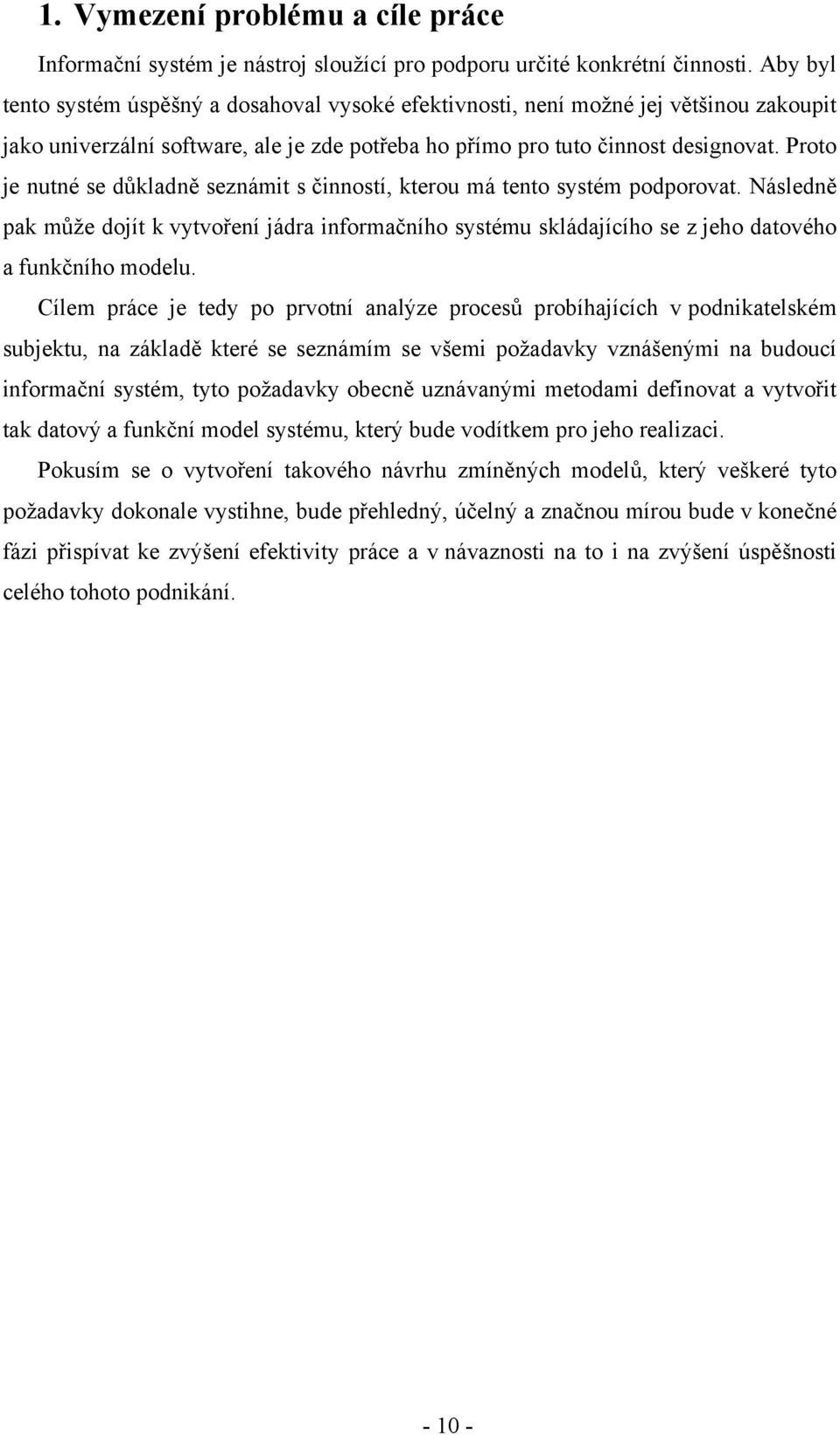 Proto je nutné se důkladně seznámit s činností, kterou má tento systém podporovat. Následně pak může dojít k vytvoření jádra informačního systému skládajícího se z jeho datového a funkčního modelu.