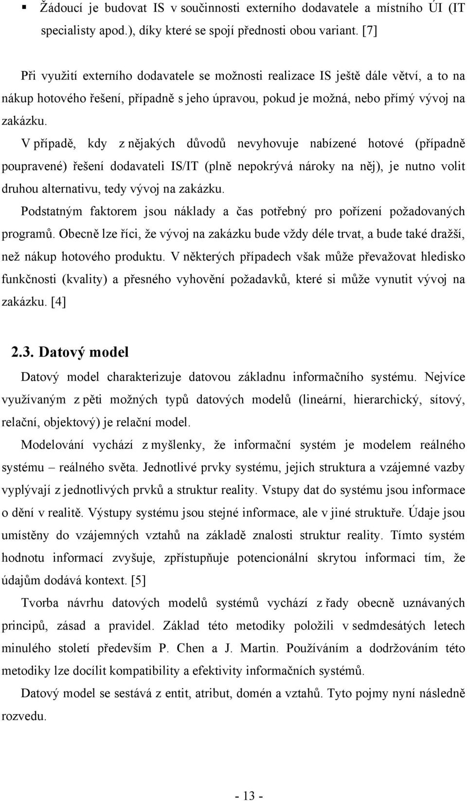 V případě, kdy z nějakých důvodů nevyhovuje nabízené hotové (případně poupravené) řešení dodavateli IS/IT (plně nepokrývá nároky na něj), je nutno volit druhou alternativu, tedy vývoj na zakázku.