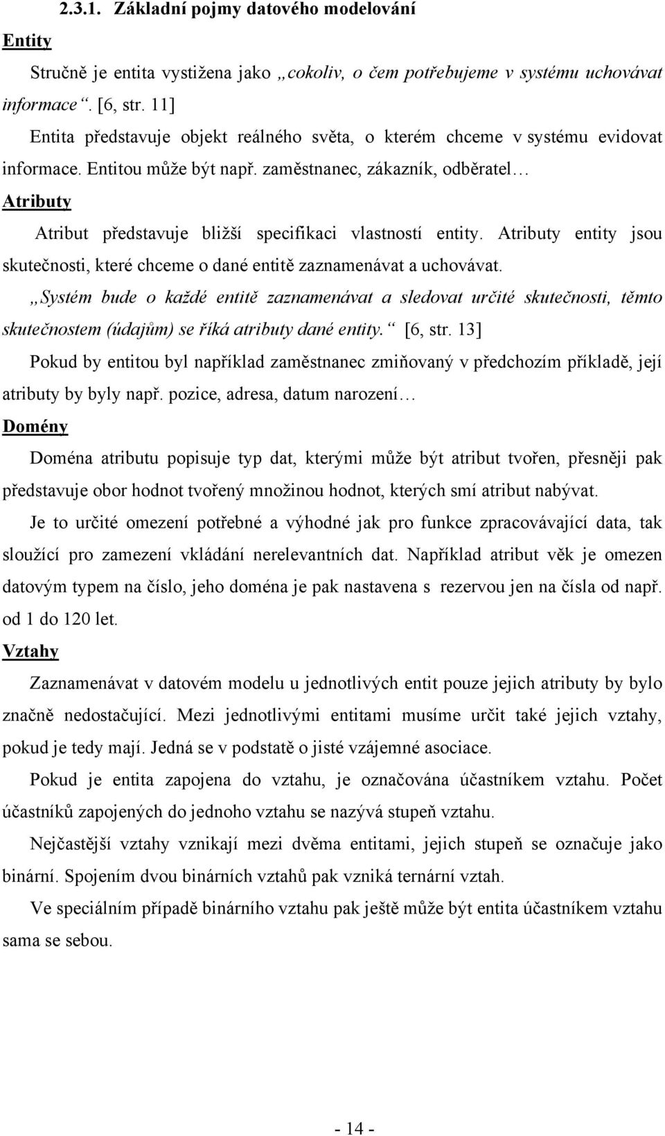 zaměstnanec, zákazník, odběratel Atributy Atribut představuje bližší specifikaci vlastností entity. Atributy entity jsou skutečnosti, které chceme o dané entitě zaznamenávat a uchovávat.