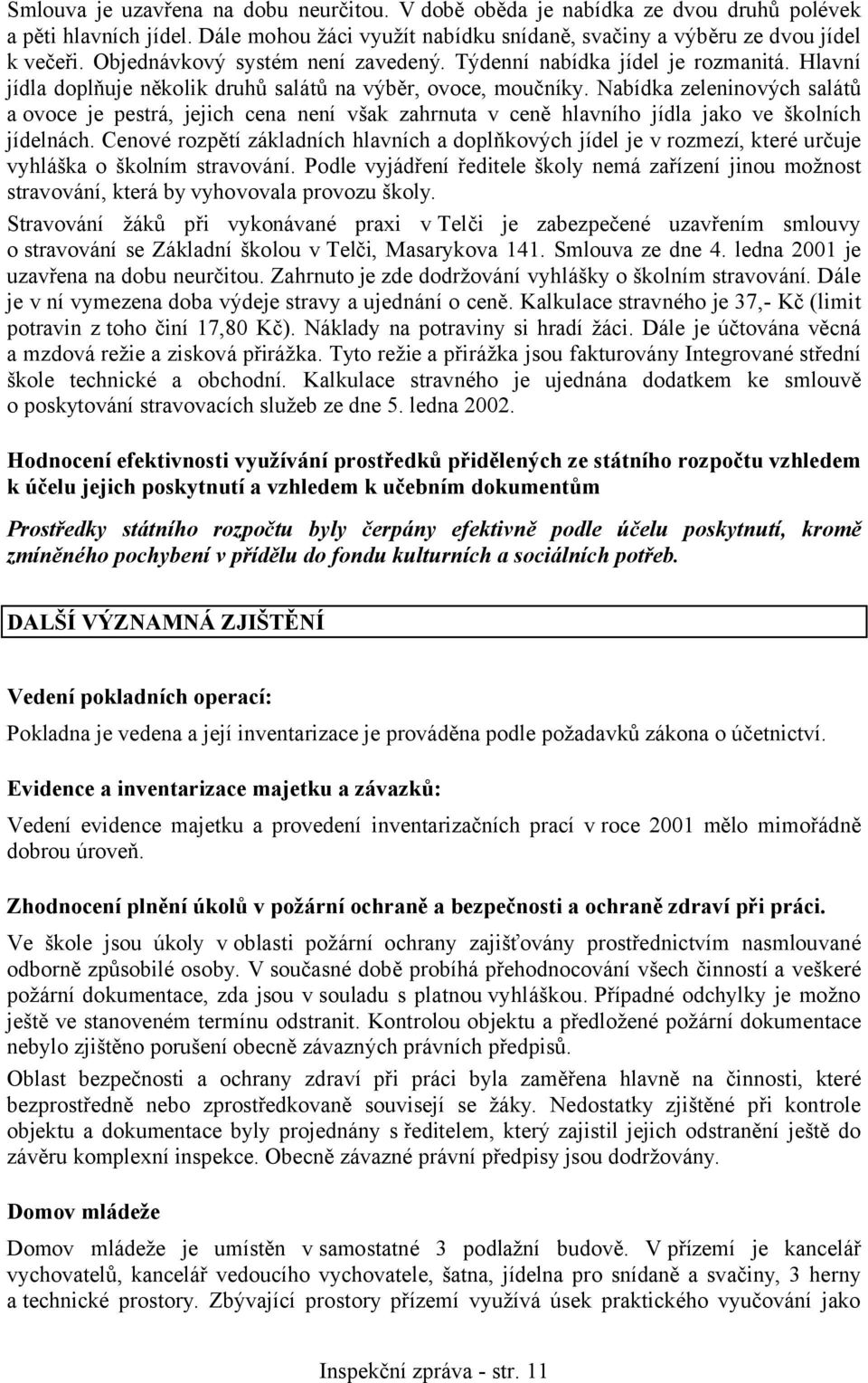 Nabídka zeleninových salátů a ovoce je pestrá, jejich cena není však zahrnuta v ceně hlavního jídla jako ve školních jídelnách.