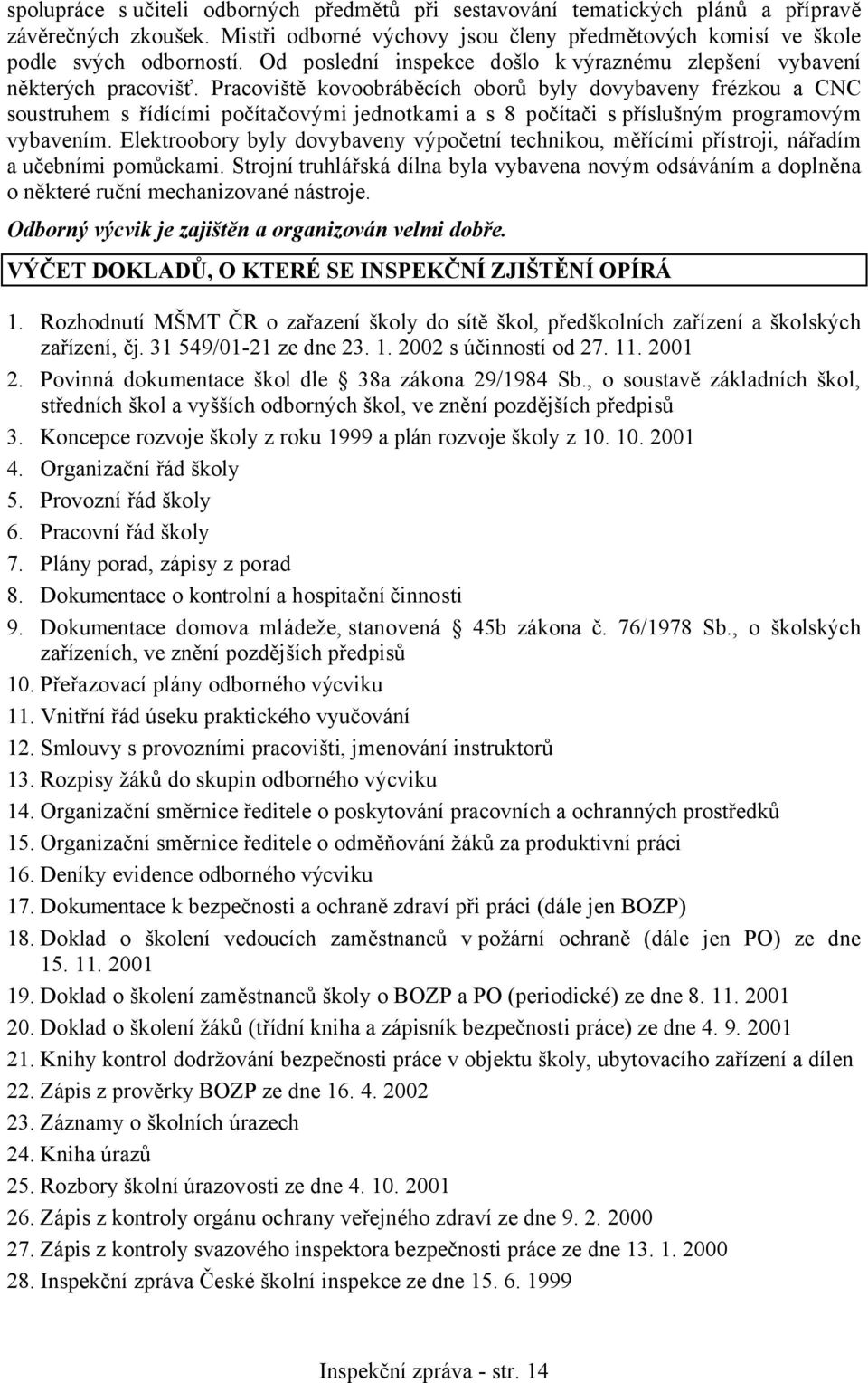 Pracoviště kovoobráběcích oborů byly dovybaveny frézkou a CNC soustruhem s řídícími počítačovými jednotkami a s 8 počítači s příslušným programovým vybavením.