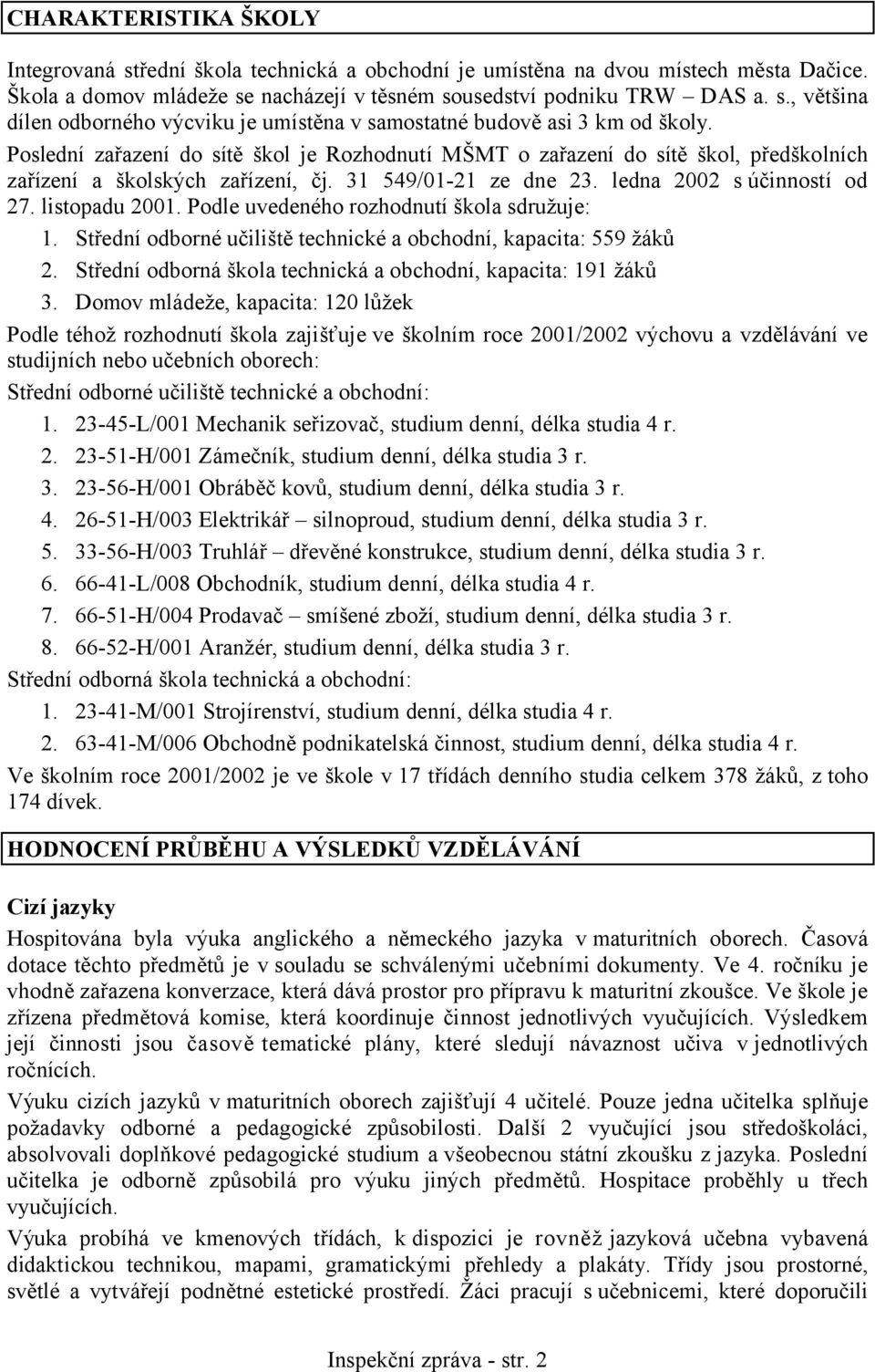 Podle uvedeného rozhodnutí škola sdružuje: 1. Střední odborné učiliště technické a obchodní, kapacita: 559 žáků 2. Střední odborná škola technická a obchodní, kapacita: 191 žáků 3.