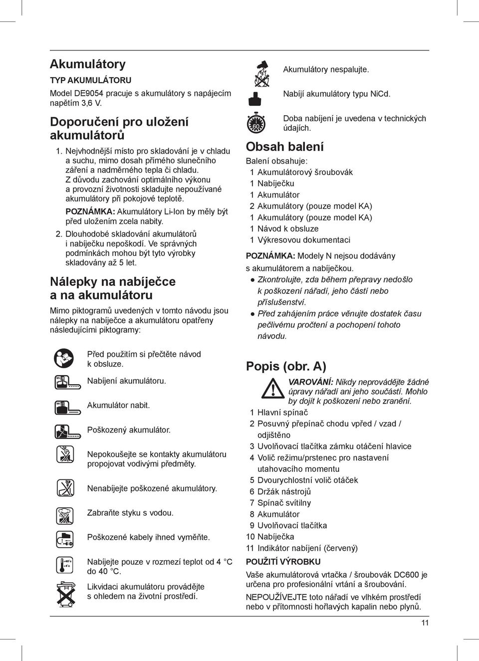 Z důvodu zachování optimálního výkonu a provozní životnosti skladujte nepoužívané akumulátory při pokojové teplotě. POZNÁMKA: Akumulátory Li-Ion by měly být před uložením zcela nabity. 2.