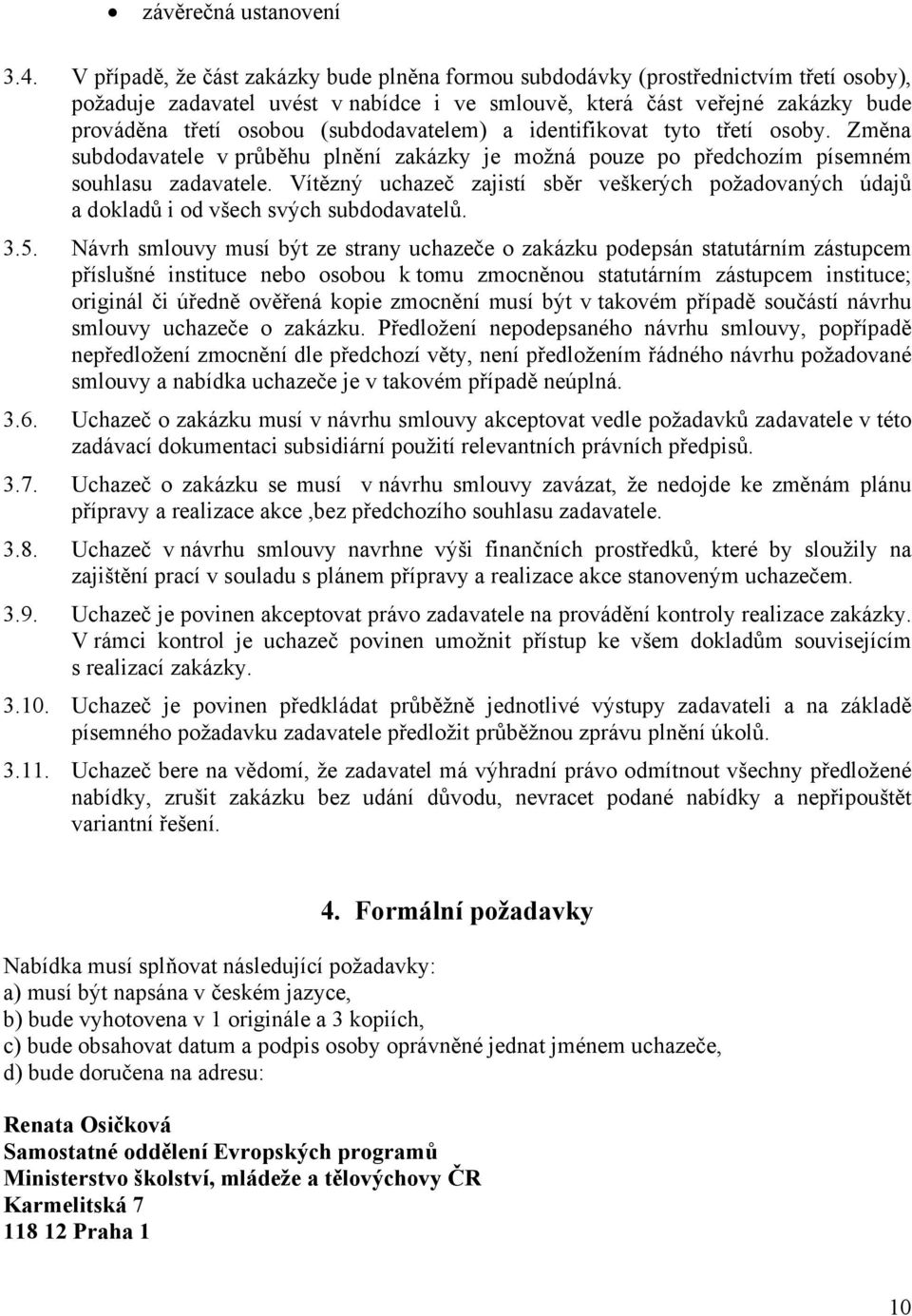 (subdodavatelem) a identifikovat tyto třetí osoby. Změna subdodavatele v průběhu plnění zakázky je možná pouze po předchozím písemném souhlasu zadavatele.