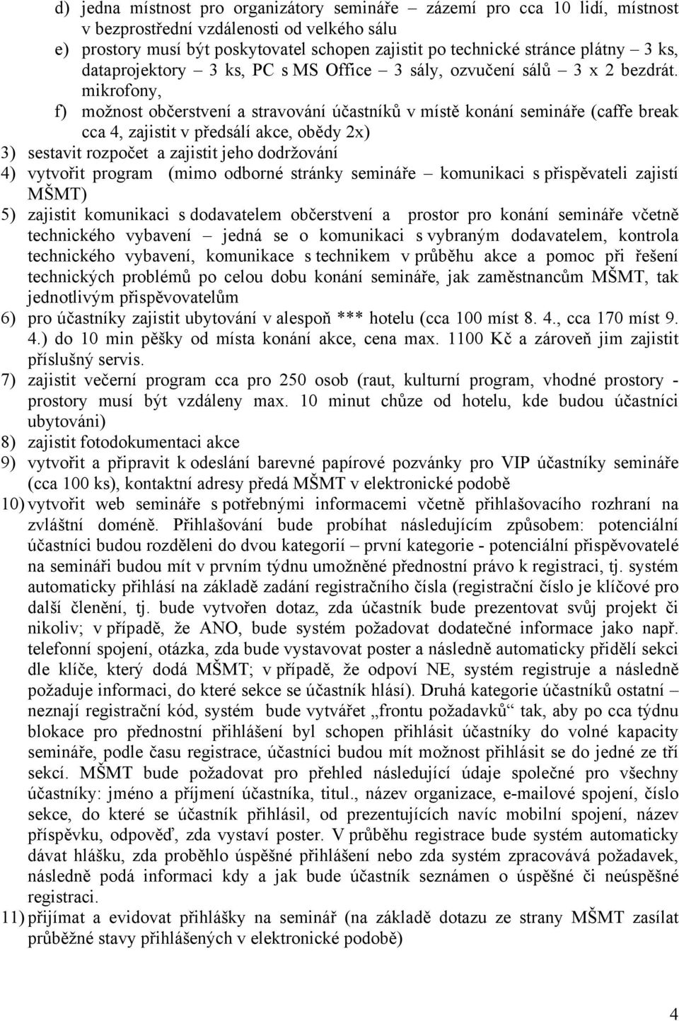 mikrofony, f) možnost občerstvení a stravování účastníků v místě konání semináře (caffe break cca 4, zajistit v předsálí akce, obědy 2x) 3) sestavit rozpočet a zajistit jeho dodržování 4) vytvořit