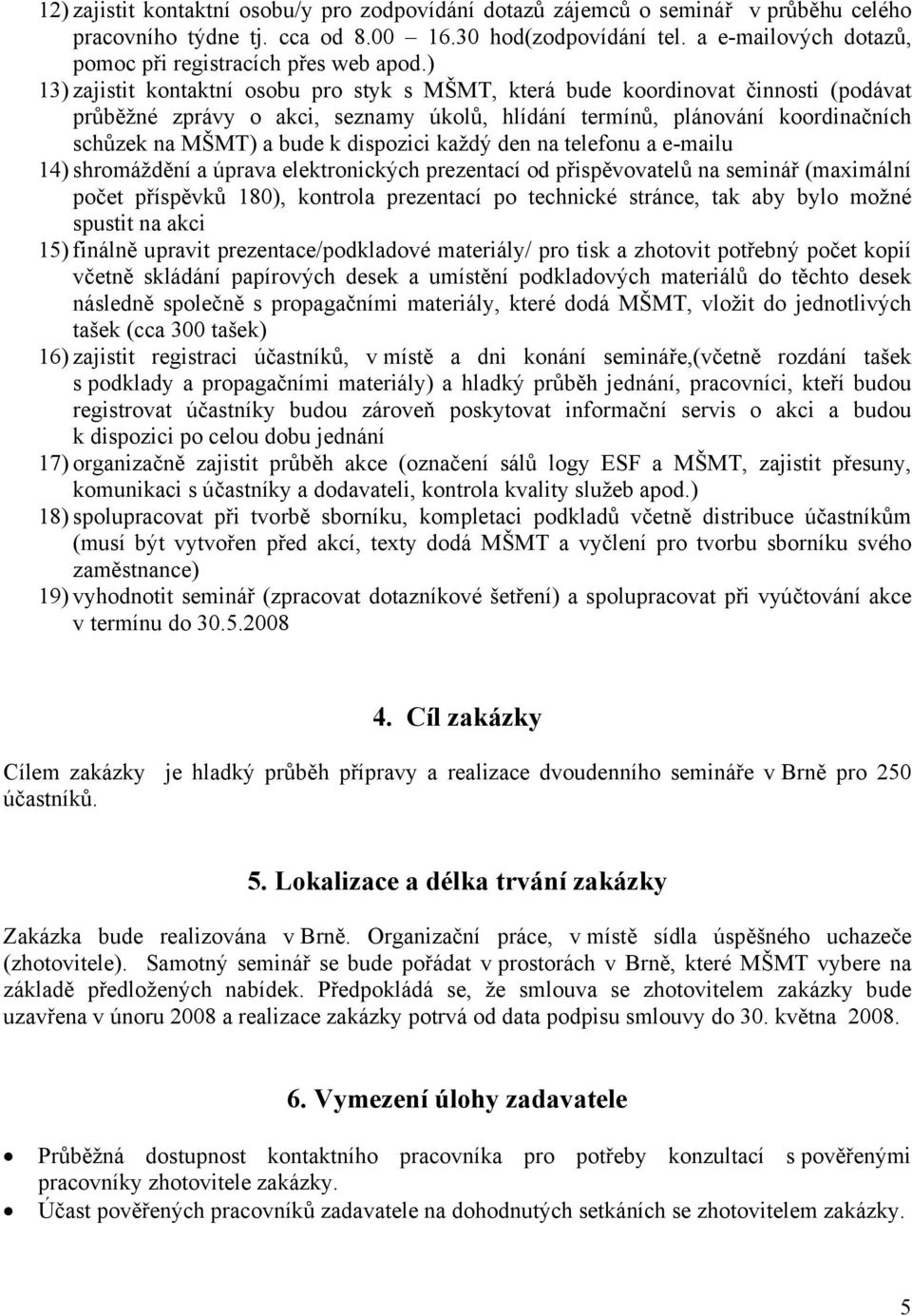 ) 13) zajistit kontaktní osobu pro styk s MŠMT, která bude koordinovat činnosti (podávat průběžné zprávy o akci, seznamy úkolů, hlídání termínů, plánování koordinačních schůzek na MŠMT) a bude k