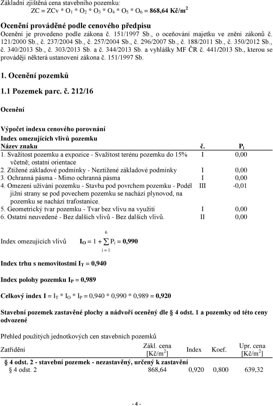 a vyhlášky MF ČR č. 441/2013 Sb., kterou se provádějí některá ustanovení zákona č. 151/1997 Sb. 1. Ocenění pozemků 1.1 Pozemek parc. č. 212/16 Ocenění Výpočet indexu cenového porovnání Index omezujících vlivů pozemku Název znaku č.