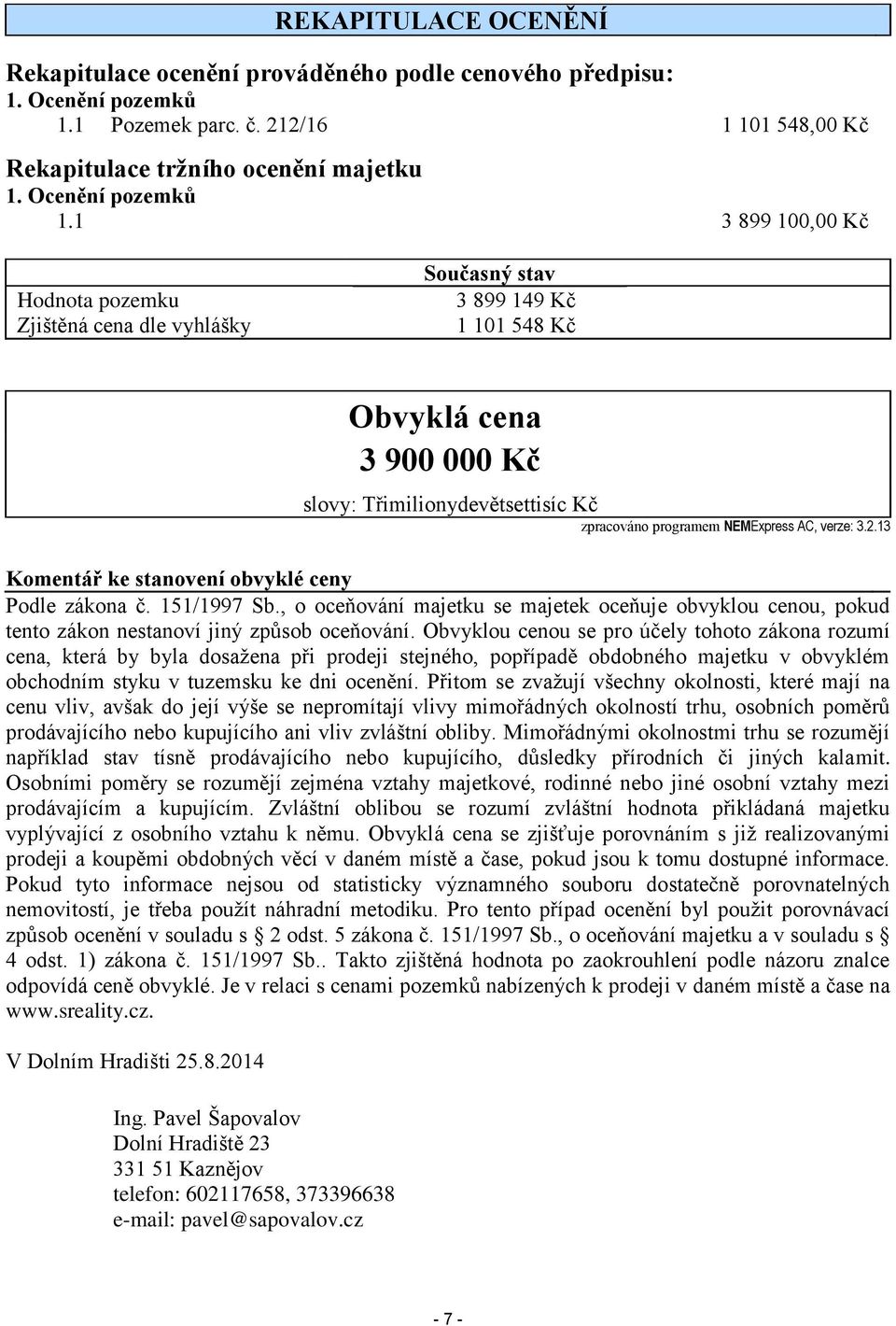 1 3 899 100,00 Kč Hodnota pozemku Zjištěná cena dle vyhlášky Současný stav 3 899 149 Kč 1 101 548 Kč Obvyklá cena 3 900 000 Kč slovy: Třimilionydevětsettisíc Kč zpracováno programem NEMExpress AC,