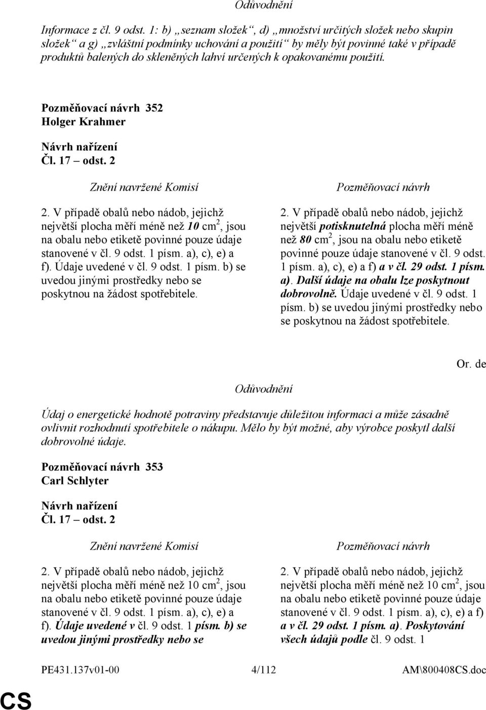 opakovanému použití. 352 Holger Krahmer Čl. 17 odst. 2 2. V případě obalů nebo nádob, jejichž největší plocha měří méně než 10 cm 2, jsou na obalu nebo etiketě povinné pouze údaje stanovené v čl.