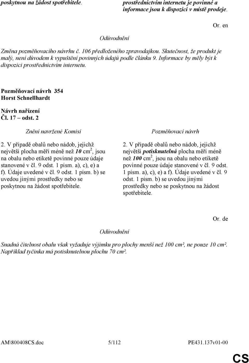 V případě obalů nebo nádob, jejichž největší plocha měří méně než 10 cm 2, jsou na obalu nebo etiketě povinné pouze údaje stanovené v čl. 9 odst. 1 písm.