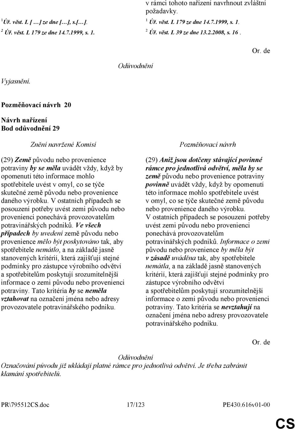 20 Bod odůvodnění 29 (29) Země původu nebo provenience potraviny by se měla uvádět vždy, když by opomenutí této informace mohlo spotřebitele uvést v omyl, co se týče skutečné země původu nebo