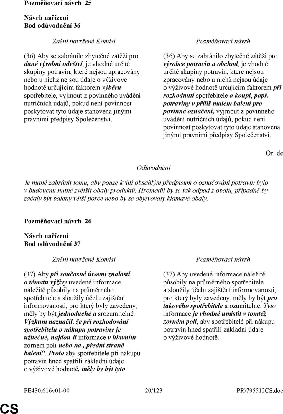 (36) Aby se zabránilo zbytečné zátěži pro výrobce potravin a obchod, je vhodné určité skupiny potravin, které nejsou zpracovány nebo u nichž nejsou údaje o výživové hodnotě určujícím faktorem při