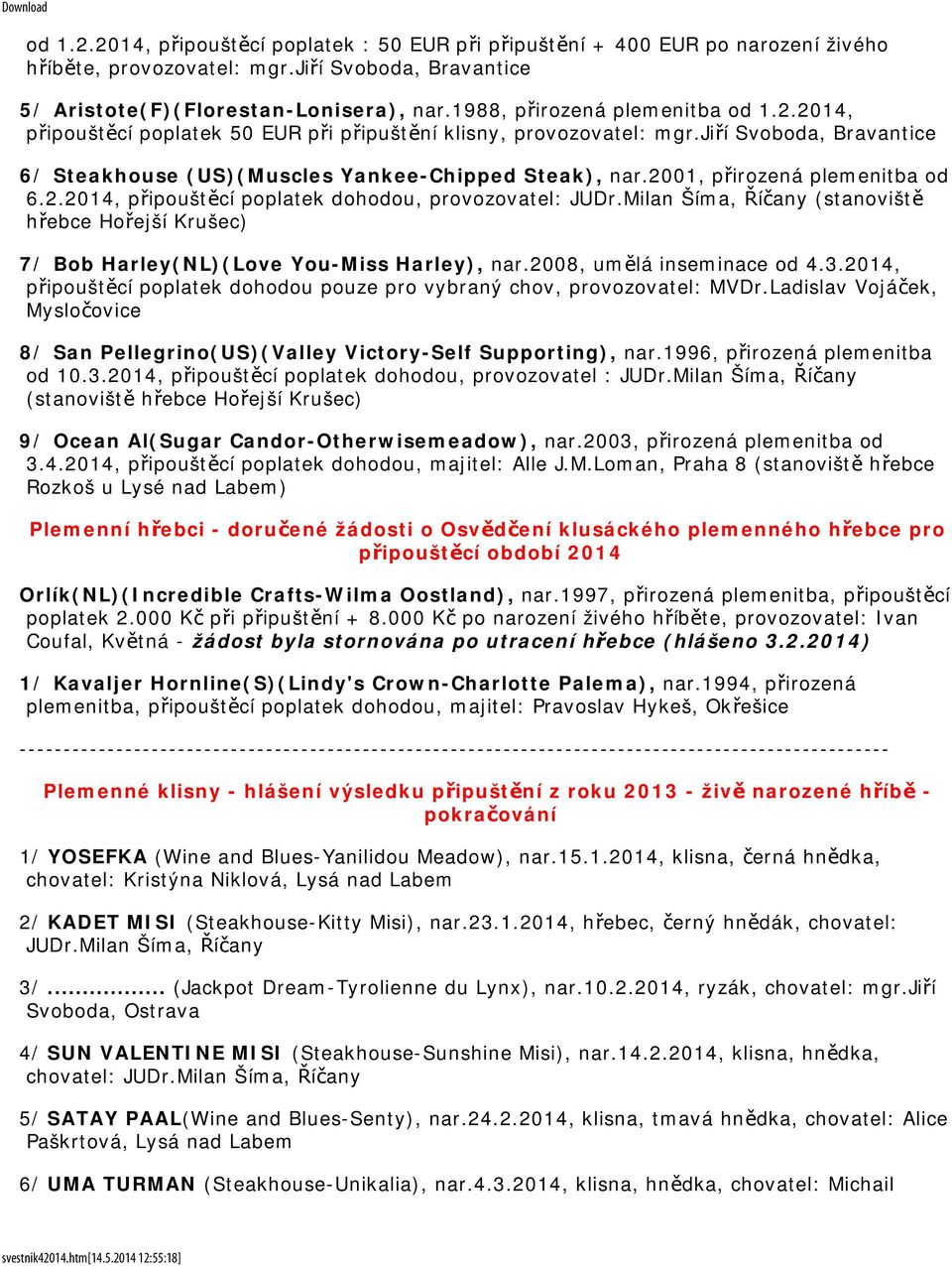 2001, přirozená plemenitba od 6.2.2014, připouštěcí poplatek dohodou, provozovatel: JUDr.Milan Šíma, Říčany (stanoviště hřebce Hořejší Krušec) 7/ Bob Harley(NL)(Love You-Miss Harley), nar.