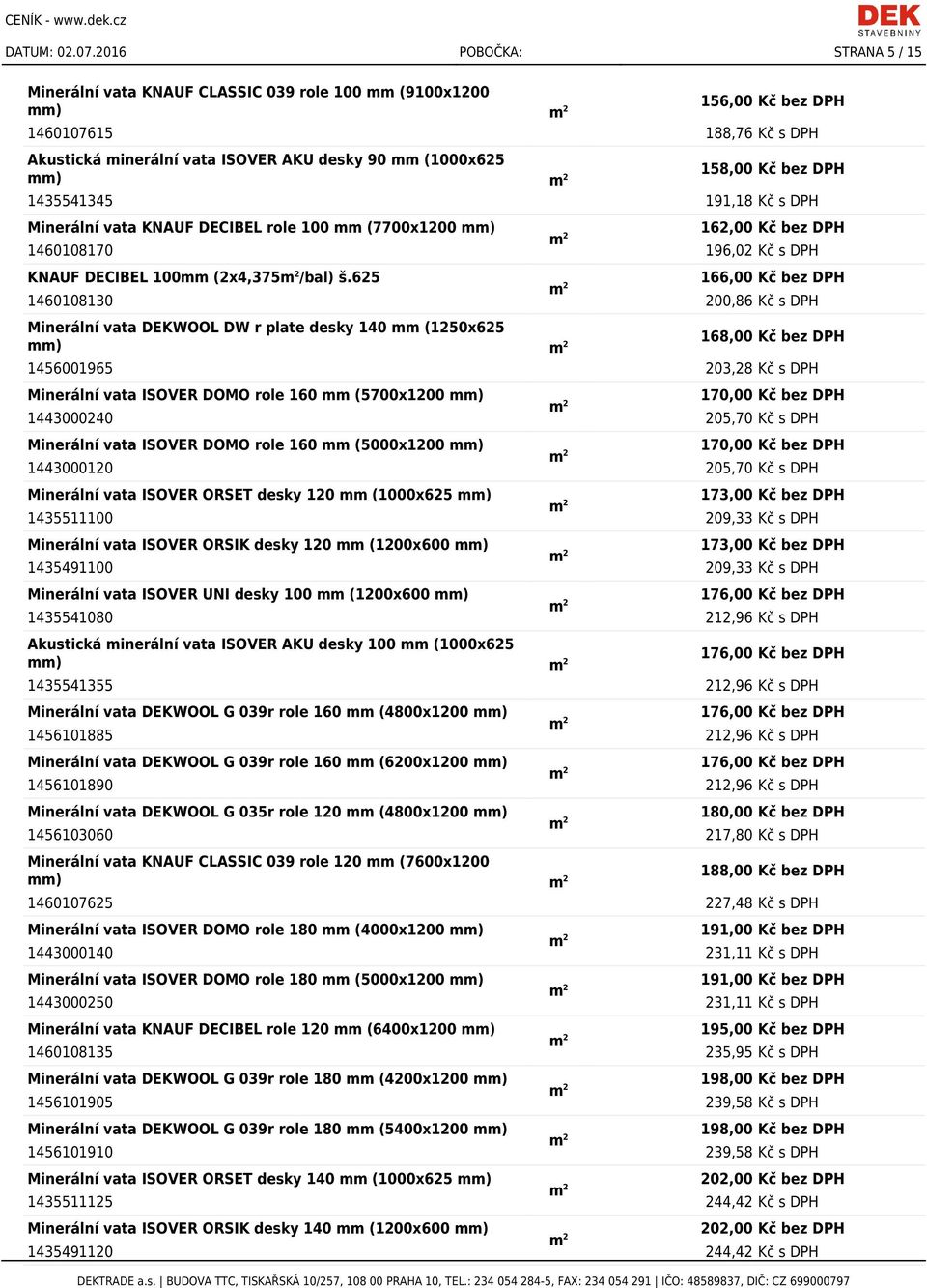 158,00 Kč bez DPH 1435541345 191,18 Kč s DPH Minerální vata KNAUF DECIBEL role 100 mm (7700x1200 mm) 162,00 Kč bez DPH 1460108170 196,02 Kč s DPH KNAUF DECIBEL 100mm (2x4,375 /bal) š.