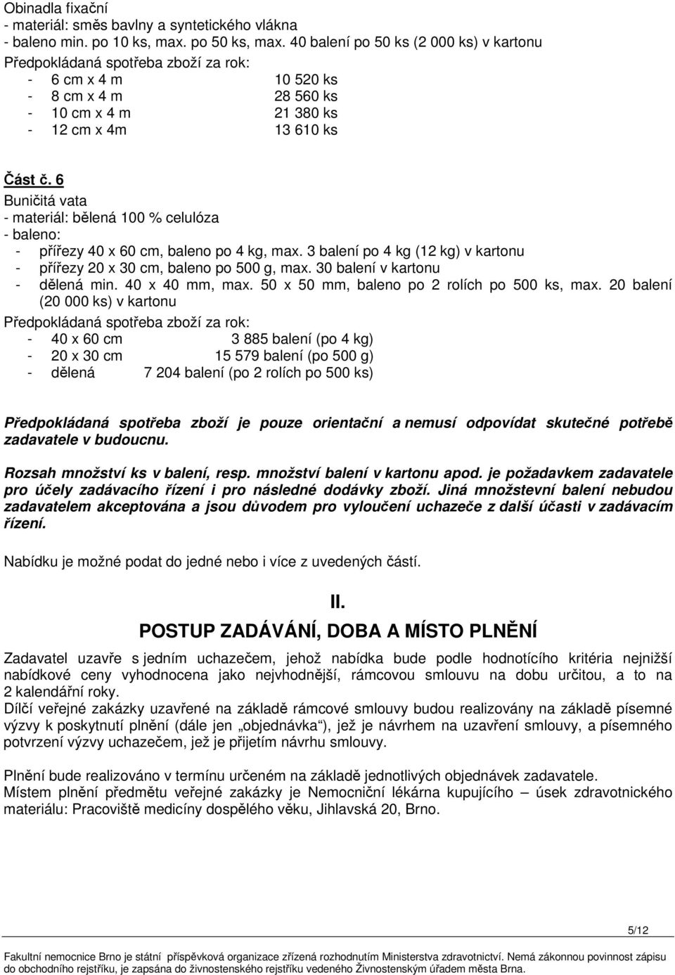 6 Buničitá vata - materiál: bělená 100 % celulóza - baleno: - přířezy 40 x 60 cm, baleno po 4 kg, max. 3 balení po 4 kg (12 kg) v kartonu - přířezy 20 x 30 cm, baleno po 500 g, max.