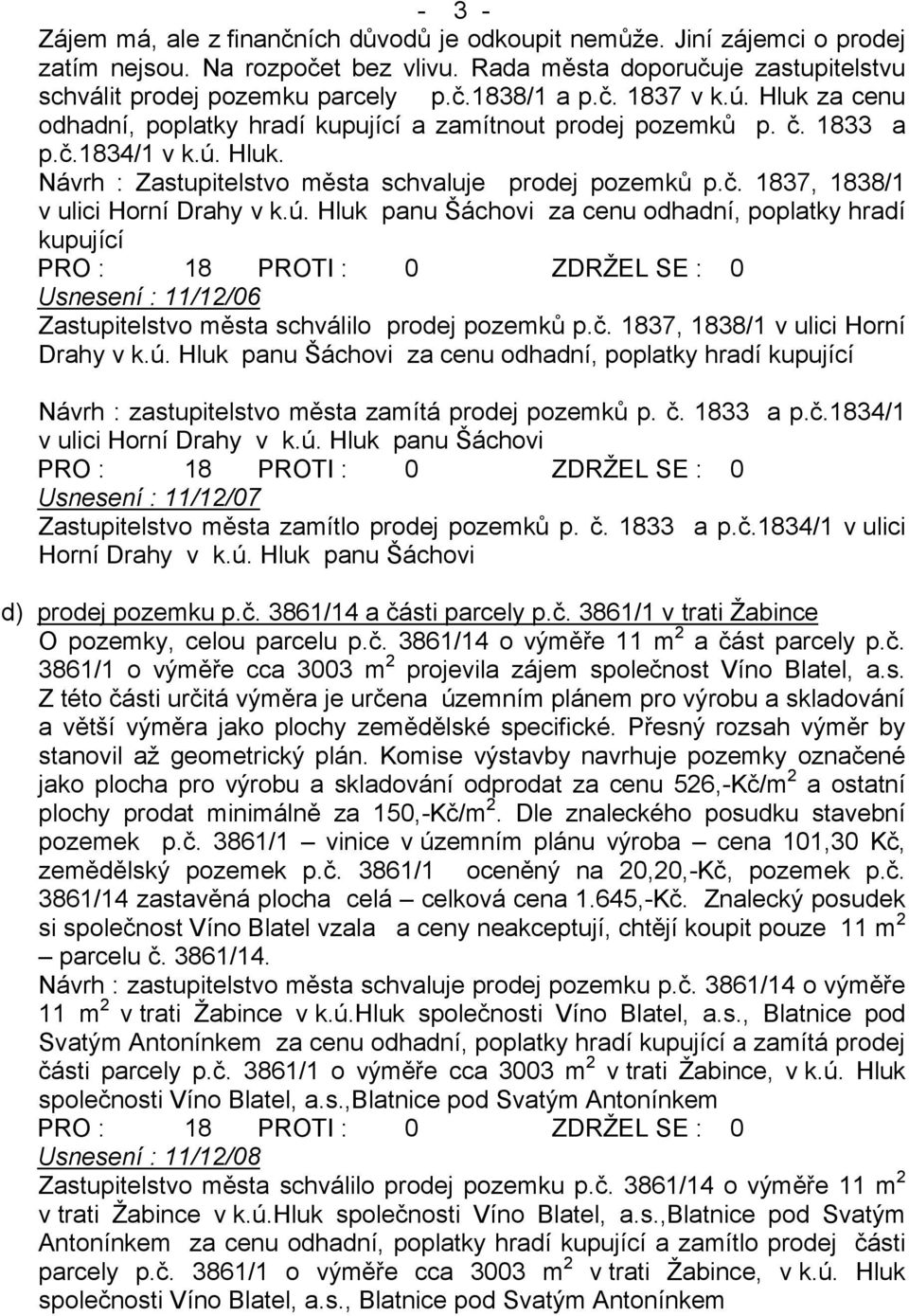 ú. Hluk panu Šáchovi za cenu odhadní, poplatky hradí kupující Usnesení : 11/12/06 Zastupitelstvo města schválilo prodej pozemků p.č. 1837, 1838/1 v ulici Horní Drahy v k.ú. Hluk panu Šáchovi za cenu odhadní, poplatky hradí kupující Návrh : zastupitelstvo města zamítá prodej pozemků p.