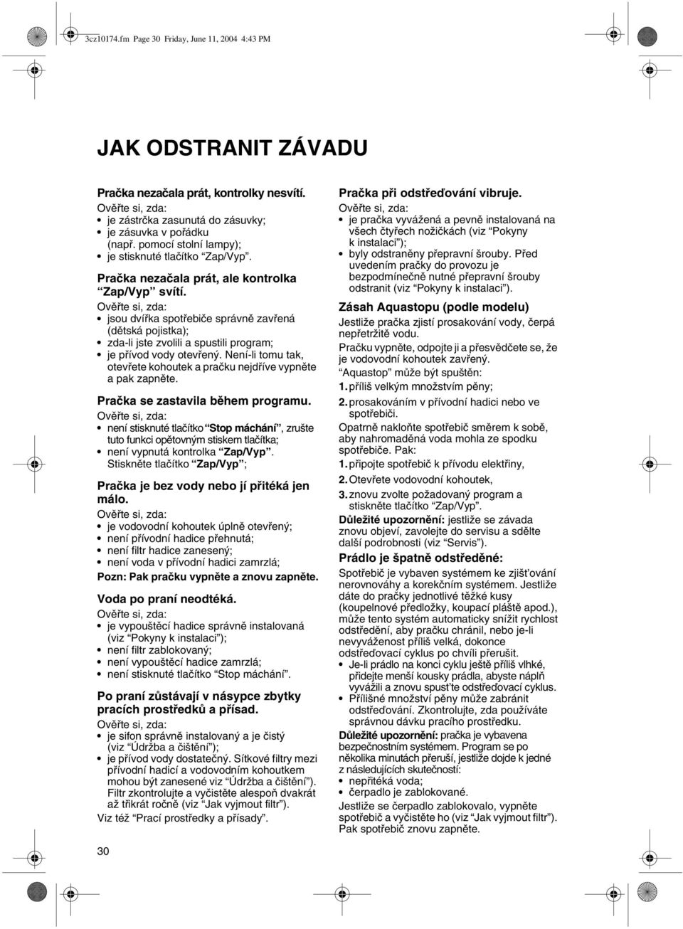 Ověřte si, zda: jsou dvířka spotřebiče správně zavřená (dětská pojistka); zda-li jste zvolili a spustili program; je přívod vody otevřený.