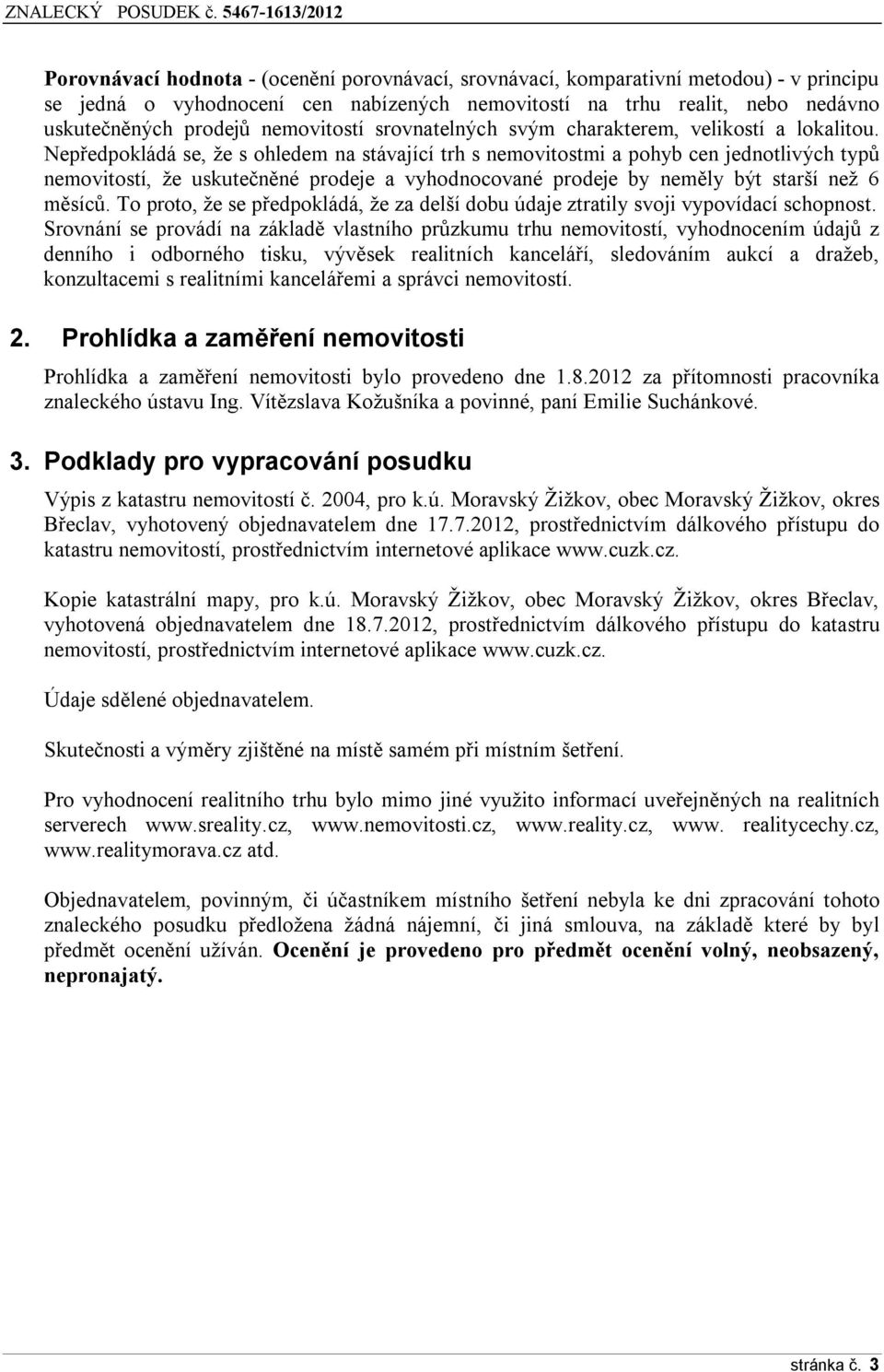 Nepředpokládá se, že s ohledem na stávající trh s nemovitostmi a pohyb cen jednotlivých typů nemovitostí, že uskutečněné prodeje a vyhodnocované prodeje by neměly být starší než 6 měsíců.