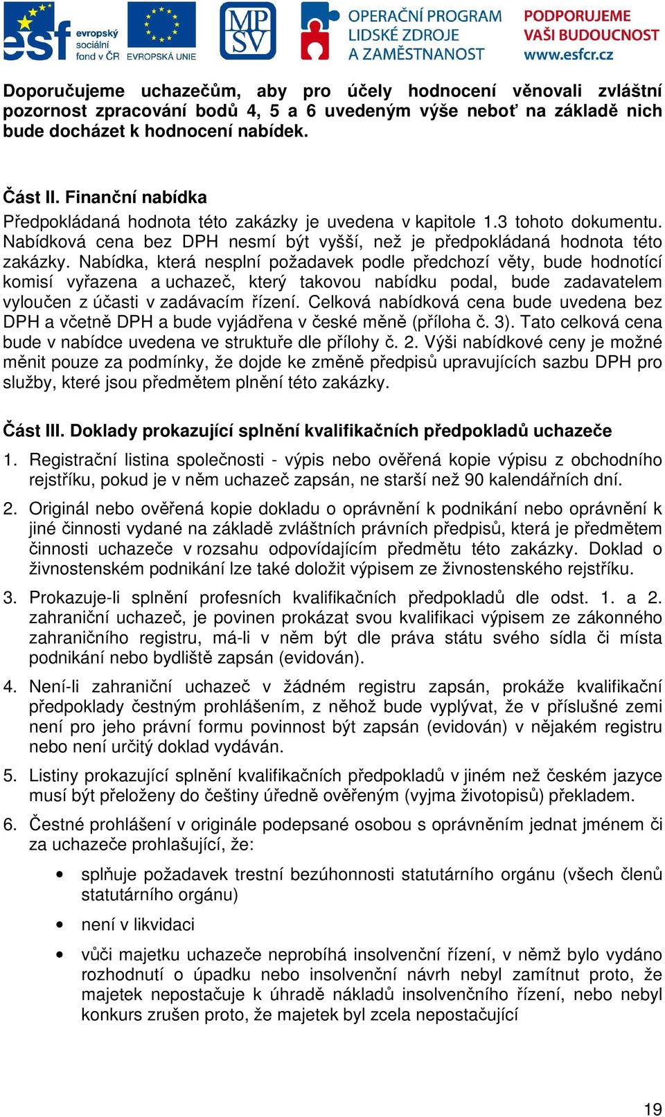 Nabídka, která nesplní požadavek podle předchozí věty, bude hodnotící komisí vyřazena a uchazeč, který takovou nabídku podal, bude zadavatelem vyloučen z účasti v zadávacím řízení.